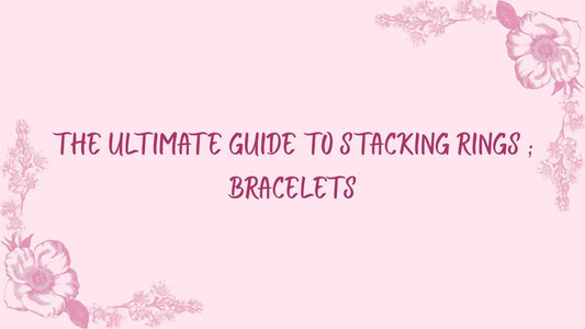 The Ultimate Guide to Stacking Rings & Bracelets