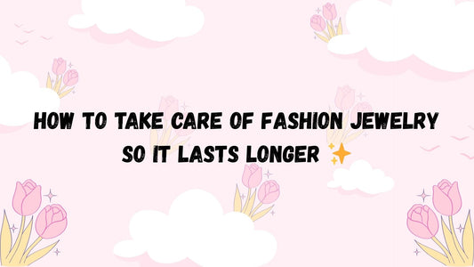 How to Take Care of Fashion Jewelry So It Lasts Longer ✨