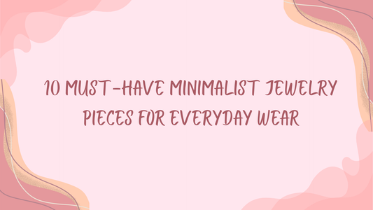 10 MUST-HAVE MINIMALIST JEWELRY PIECES FOR EVERYDAY WEAR
